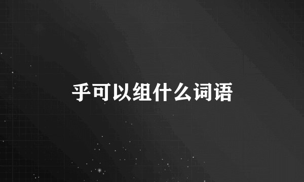 乎可以组什么词语
