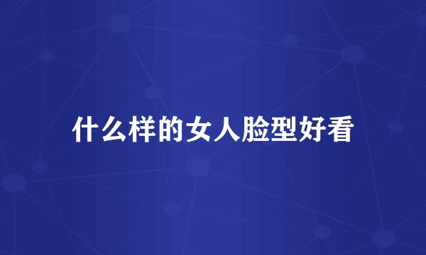 什么样的女人脸型好看