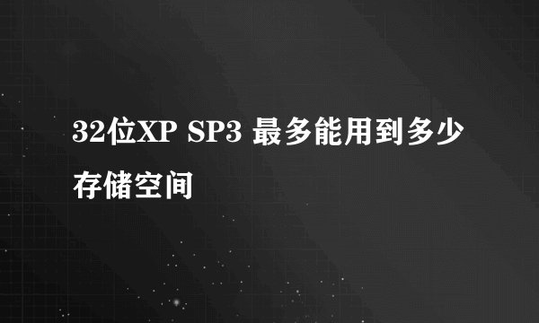 32位XP SP3 最多能用到多少存储空间