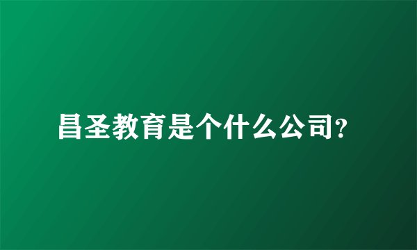昌圣教育是个什么公司？