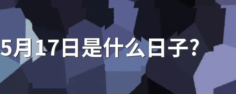 5月17日是什么日子? 进来了解吧