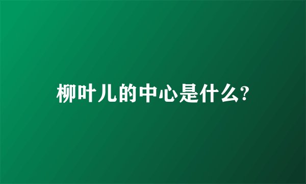 柳叶儿的中心是什么?