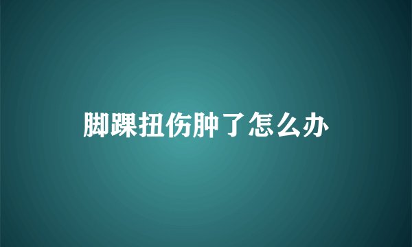 脚踝扭伤肿了怎么办