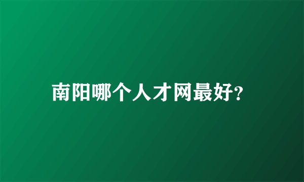 南阳哪个人才网最好？