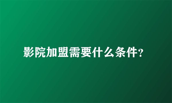 影院加盟需要什么条件？