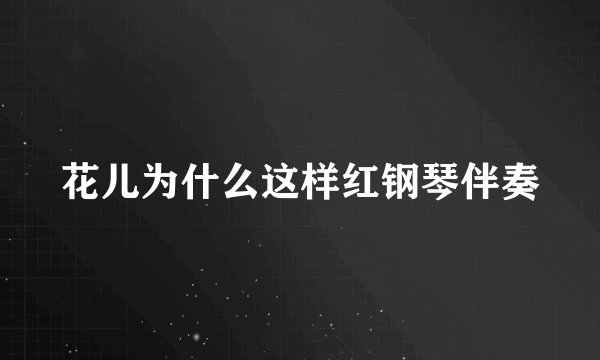 花儿为什么这样红钢琴伴奏