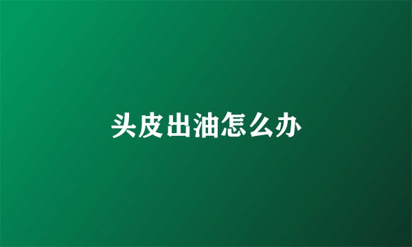 头皮出油怎么办