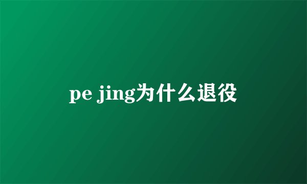 pe jing为什么退役