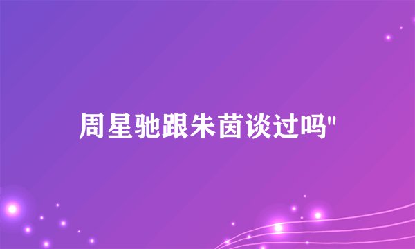 周星驰跟朱茵谈过吗