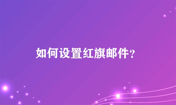 如何设置红旗邮件？