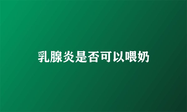 乳腺炎是否可以喂奶