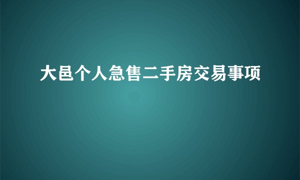大邑个人急售二手房交易事项