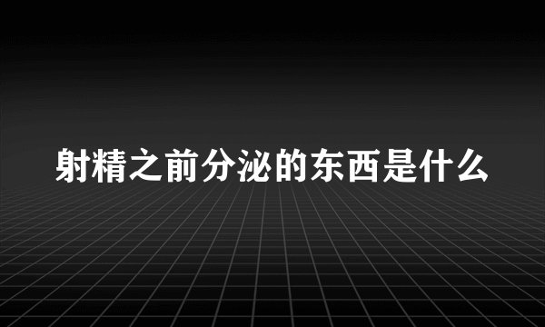 射精之前分泌的东西是什么
