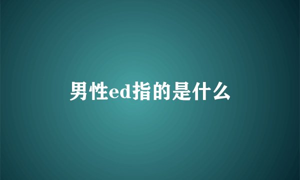 男性ed指的是什么