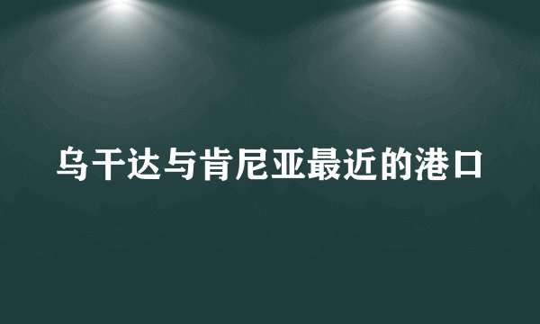 乌干达与肯尼亚最近的港口