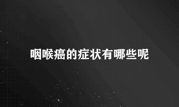 咽喉癌的症状有哪些呢