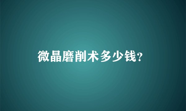 微晶磨削术多少钱？