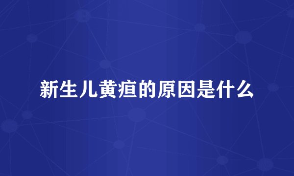 新生儿黄疸的原因是什么