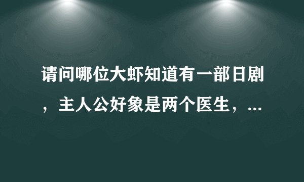 请问哪位大虾知道有一部日剧,主人公好象是两个医生,序幕里是两个男主人公在赛跑,最后好象有个死了.