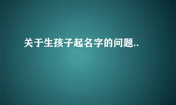 关于生孩子起名字的问题..