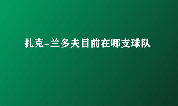 扎克-兰多夫目前在哪支球队