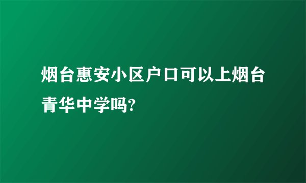 烟台惠安小区户口可以上烟台青华中学吗?
