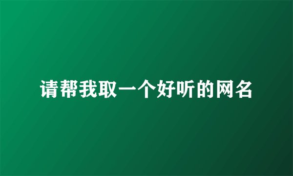 请帮我取一个好听的网名