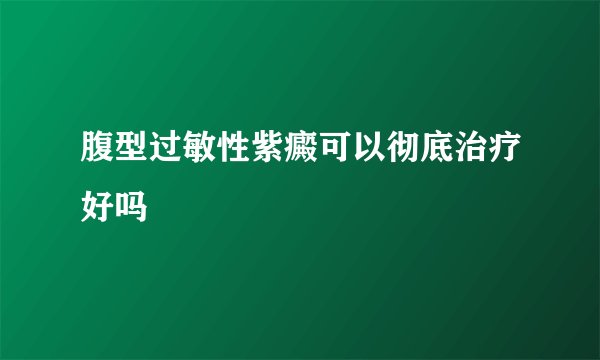 腹型过敏性紫癜可以彻底治疗好吗