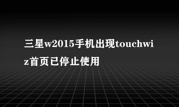 三星w2015手机出现touchwiz首页已停止使用