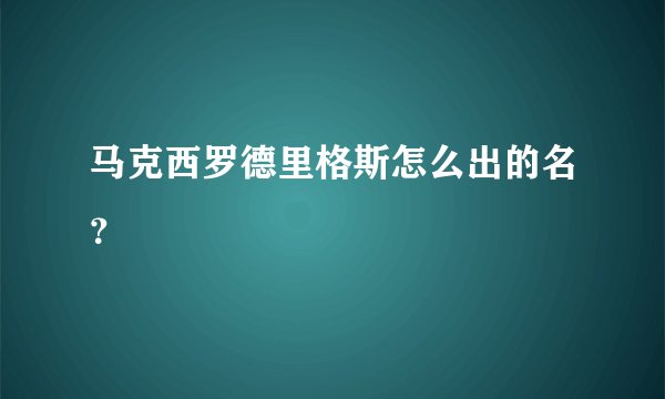 马克西罗德里格斯怎么出的名?