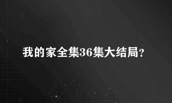 我的家全集36集大结局？