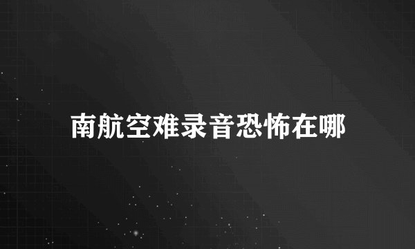 南航空难录音恐怖在哪