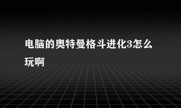 电脑的奥特曼格斗进化3怎么玩啊