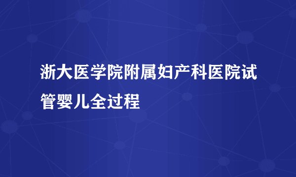 浙大医学院附属妇产科医院试管婴儿全过程