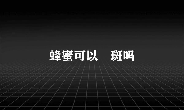 蜂蜜可以袪斑吗