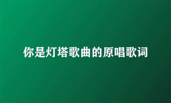你是灯塔歌曲的原唱歌词