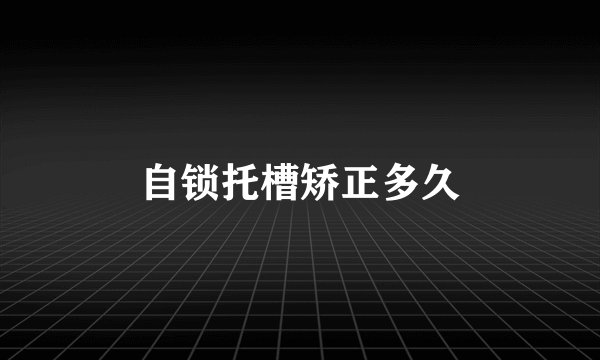 自锁托槽矫正多久