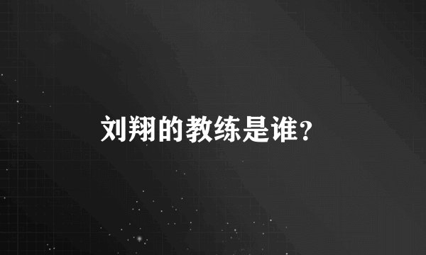 刘翔的教练是谁？