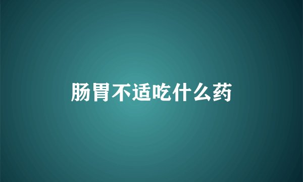 肠胃不适吃什么药