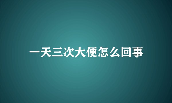一天三次大便怎么回事