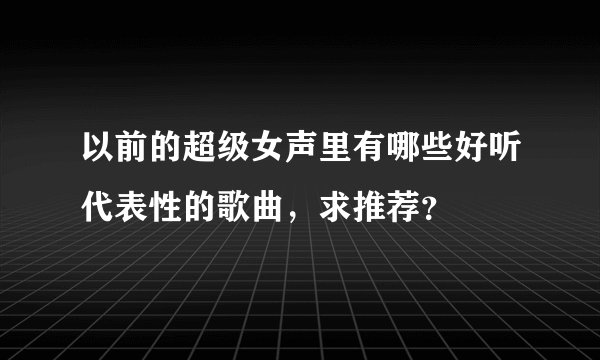 以前的超级女声里有哪些好听代表性的歌曲，求推荐？