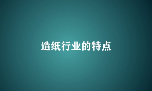 造纸行业的特点