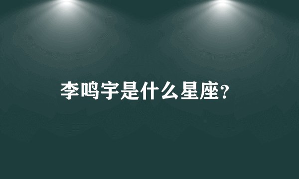 李鸣宇是什么星座？