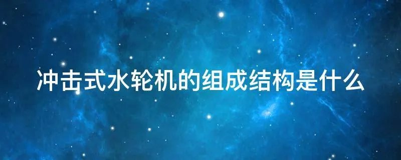 冲击式水轮机的组成结构是什么