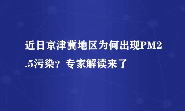 近日京津冀地区为何出现PM2.5污染？专家解读来了