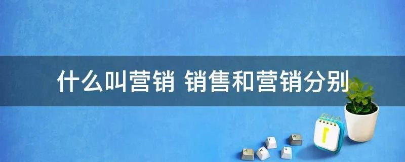 什么叫营销 销售和营销分别