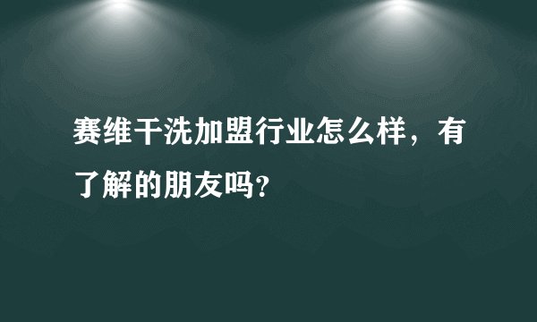 赛维干洗加盟行业怎么样，有了解的朋友吗？