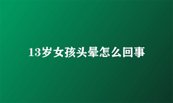13岁女孩头晕怎么回事