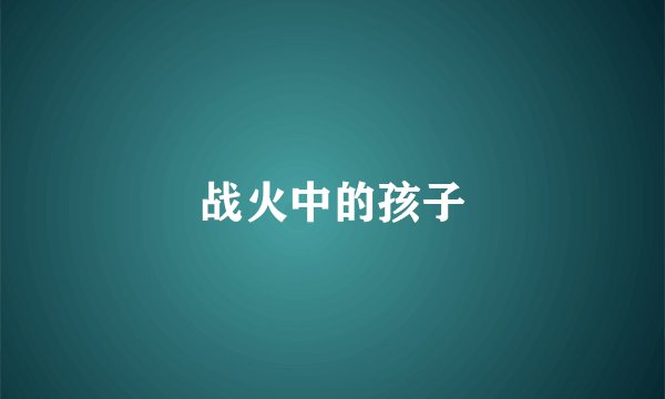 战火中的孩子