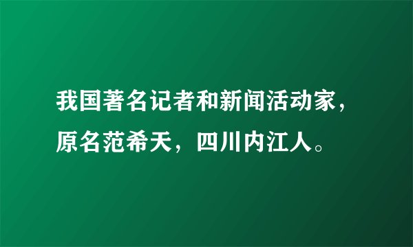 我国著名记者和新闻活动家，原名范希天，四川内江人。